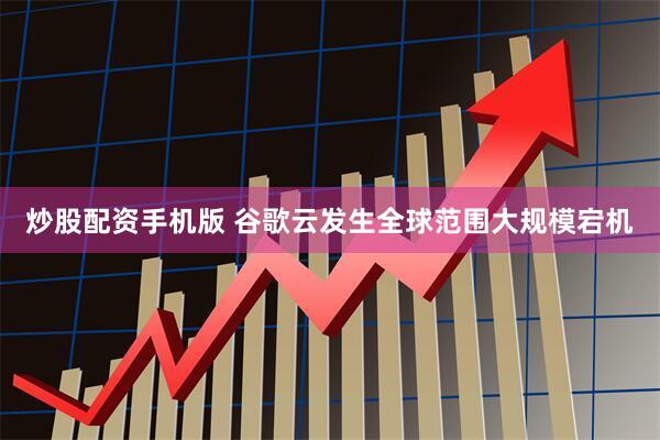 炒股配资手机版 谷歌云发生全球范围大规模宕机