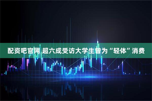 配资吧官网 超六成受访大学生曾为“轻体”消费