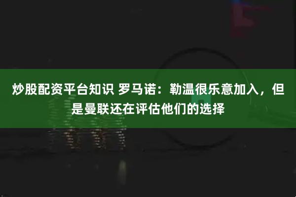 炒股配资平台知识 罗马诺：勒温很乐意加入，但是曼联还在评估他们的选择