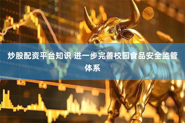 炒股配资平台知识 进一步完善校园食品安全监管体系