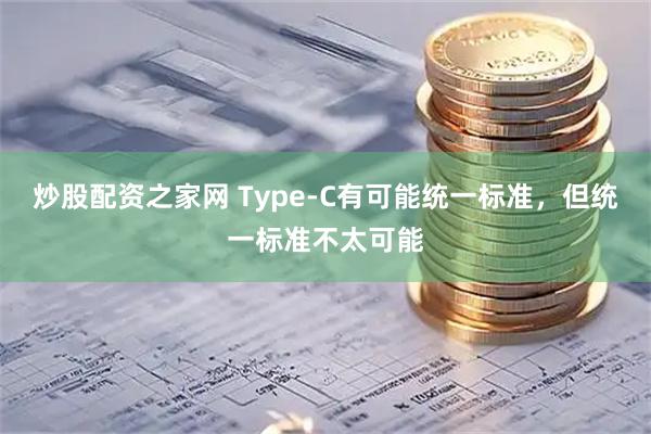 炒股配资之家网 Type-C有可能统一标准，但统一标准不太可能