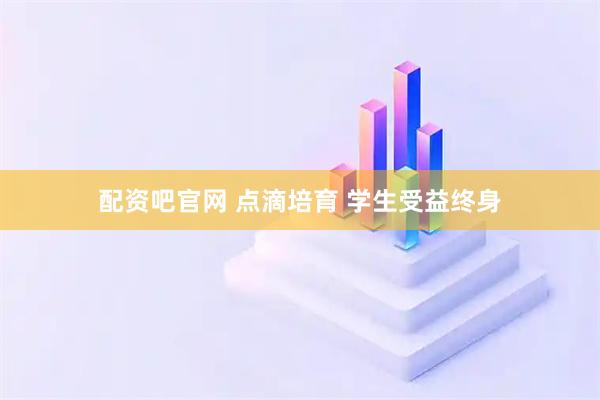 配资吧官网 点滴培育 学生受益终身