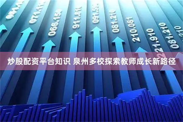 炒股配资平台知识 泉州多校探索教师成长新路径