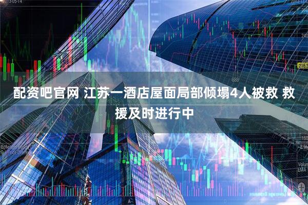 配资吧官网 江苏一酒店屋面局部倾塌4人被救 救援及时进行中