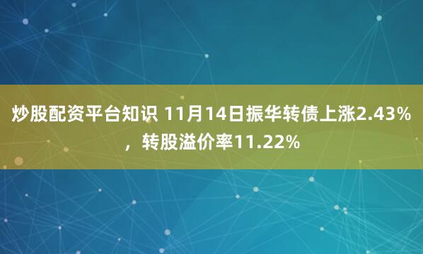 炒股配资平台知识 11月14日振华转债上涨2.43%,转股溢价率11.22%