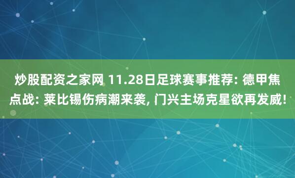 炒股配资之家网 11.28日足球赛事推荐: 德甲焦点战: 莱比锡伤病潮来袭, 门兴主场克星欲再发威!