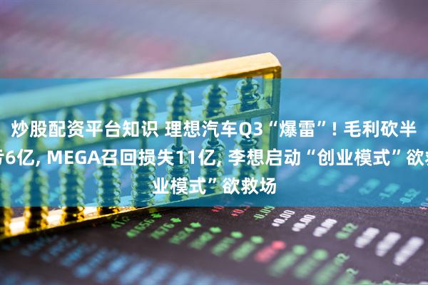 炒股配资平台知识 理想汽车Q3“爆雷”! 毛利砍半净亏6亿, MEGA召回损失11亿, 李想启动“创业模式”欲救场