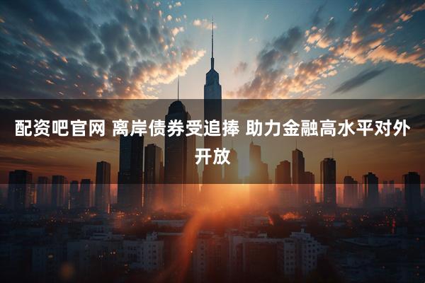 配资吧官网 离岸债券受追捧 助力金融高水平对外开放