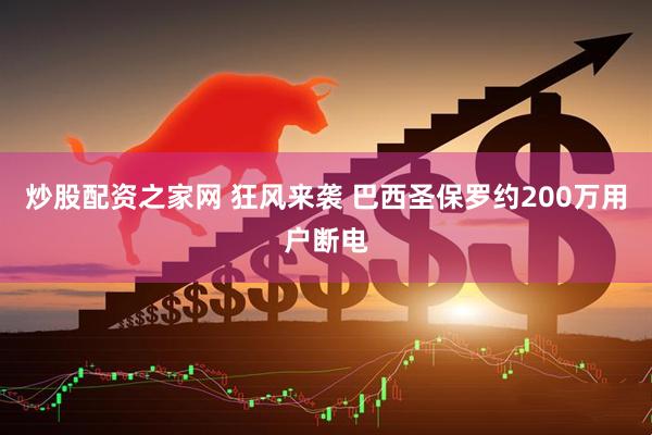 炒股配资之家网 狂风来袭 巴西圣保罗约200万用户断电