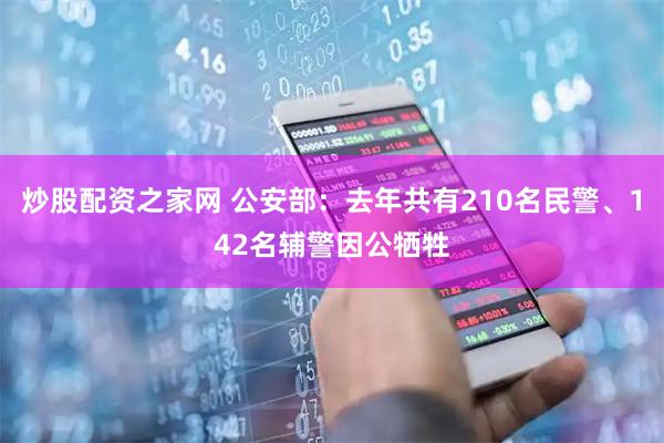 炒股配资之家网 公安部：去年共有210名民警、142名辅警因公牺牲