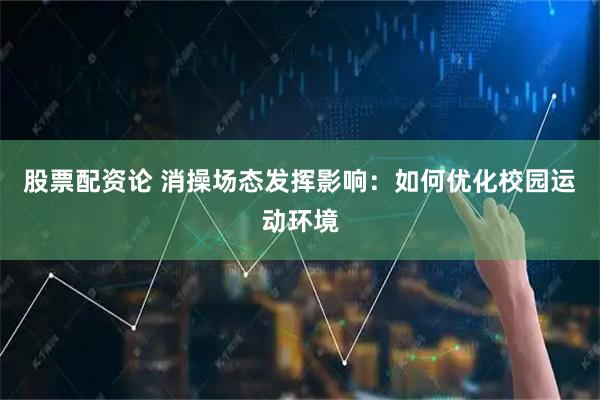 股票配资论 消操场态发挥影响：如何优化校园运动环境