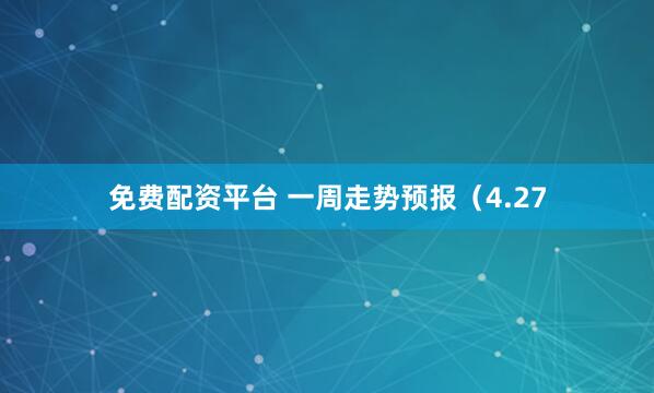 免费配资平台 一周走势预报（4.27