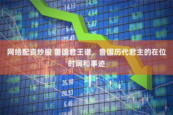 网络配资炒股 鲁国君王谱，鲁国历代君主的在位时间和事迹