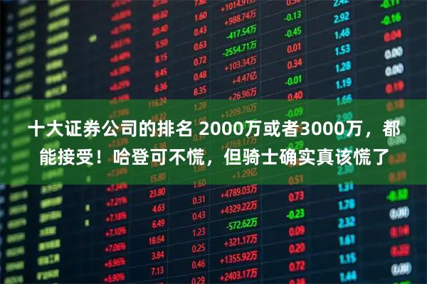 十大证券公司的排名 2000万或者3000万，都能接受！哈登可不慌，但骑士确实真该慌了