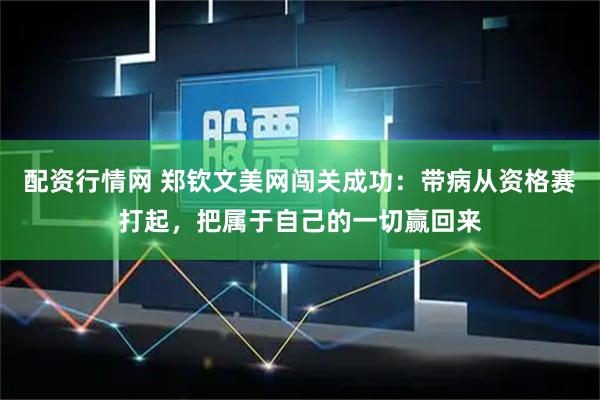 配资行情网 郑钦文美网闯关成功：带病从资格赛打起，把属于自己的一切赢回来