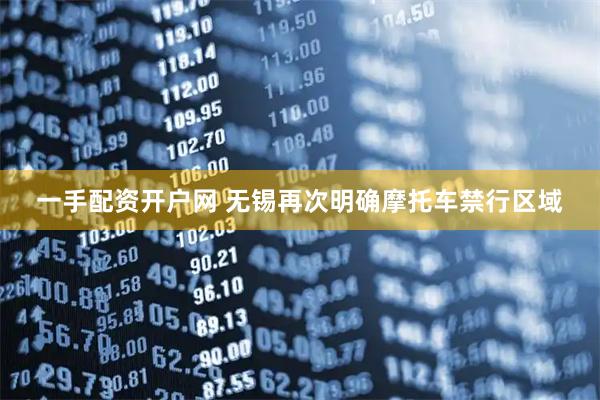一手配资开户网 无锡再次明确摩托车禁行区域