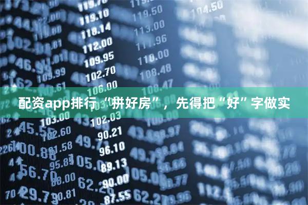配资app排行 “拼好房”，先得把“好”字做实