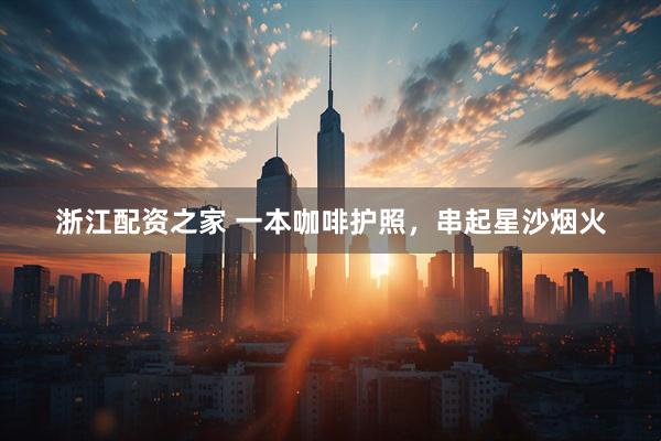 浙江配资之家 一本咖啡护照，串起星沙烟火